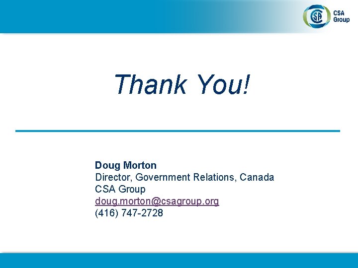 Thank You! Doug Morton Director, Government Relations, Canada CSA Group doug. morton@csagroup. org (416)