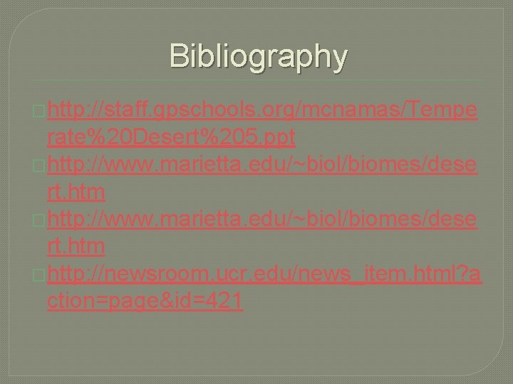 Bibliography �http: //staff. gpschools. org/mcnamas/Tempe rate%20 Desert%205. ppt �http: //www. marietta. edu/~biol/biomes/dese rt. htm