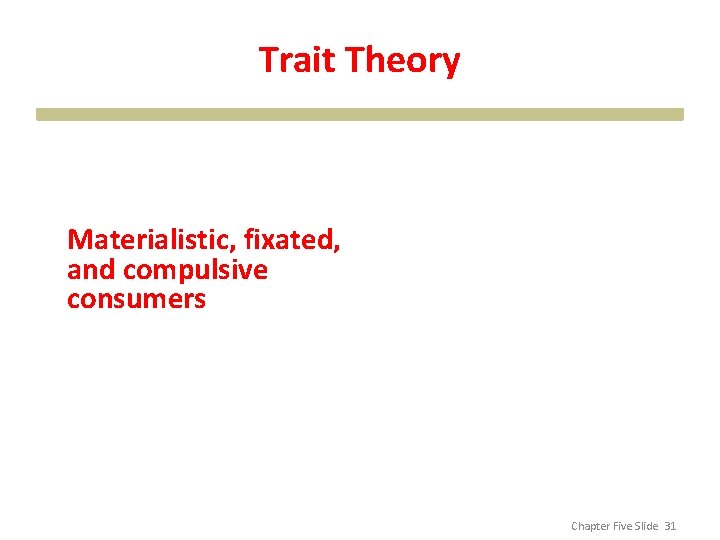 Trait Theory Materialistic, fixated, and compulsive consumers Chapter Five Slide 31 