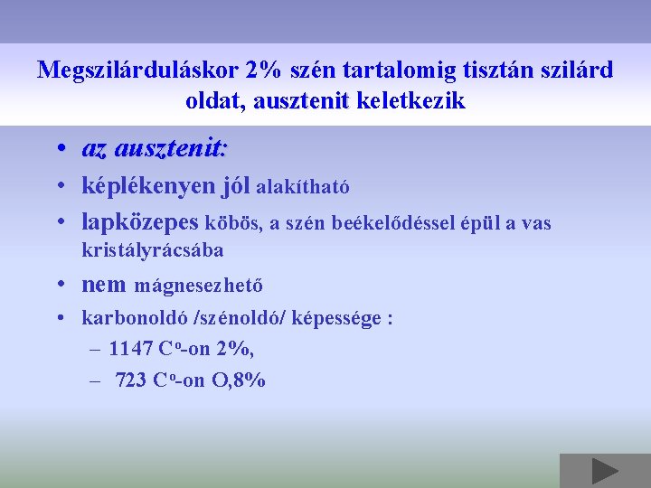 Megszilárduláskor 2% szén tartalomig tisztán szilárd oldat, ausztenit keletkezik • az ausztenit: • képlékenyen