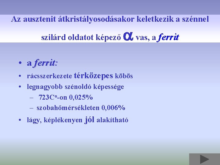 Az ausztenit átkristályosodásakor keletkezik a szénnel szilárd oldatot képező vas, a ferrit • a