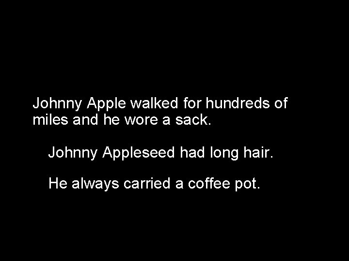 Johnny Apple walked for hundreds of miles and he wore a sack. Johnny Appleseed