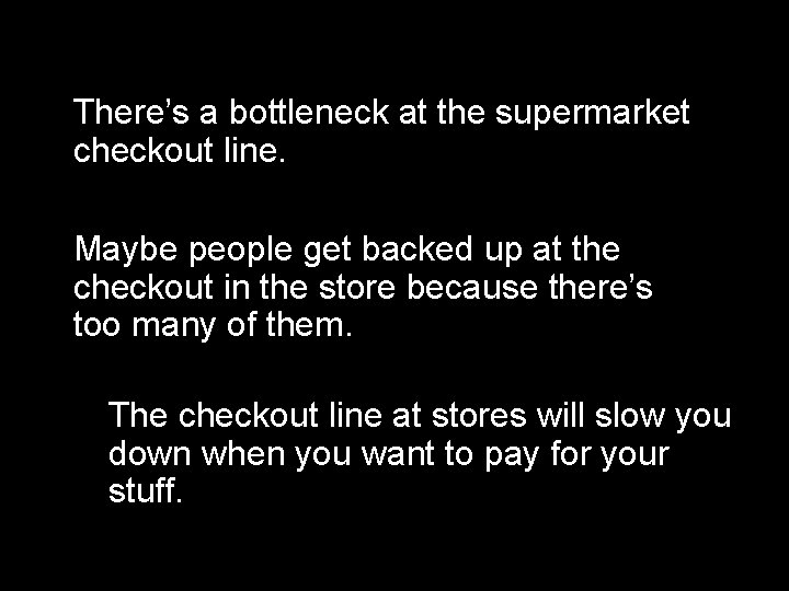 There’s a bottleneck at the supermarket checkout line. Maybe people get backed up at