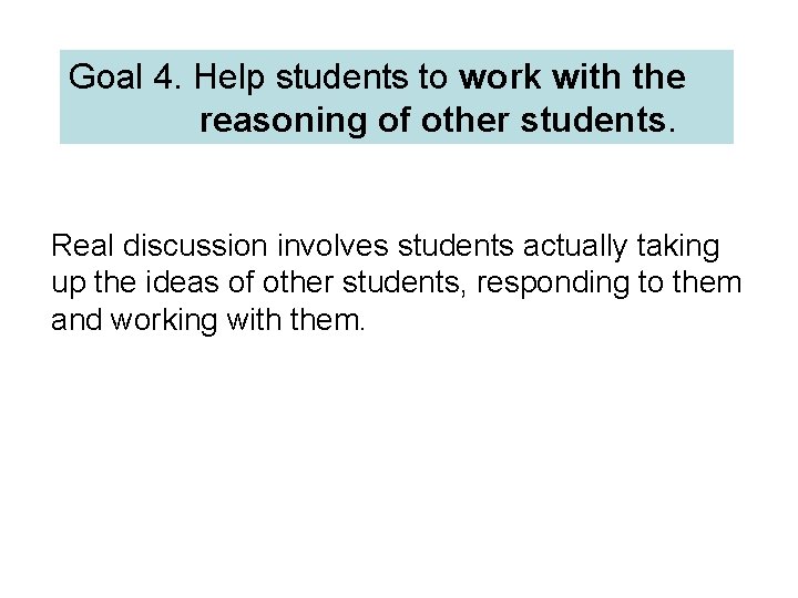 Goal 4. Help students to work with the reasoning of other students. Real discussion