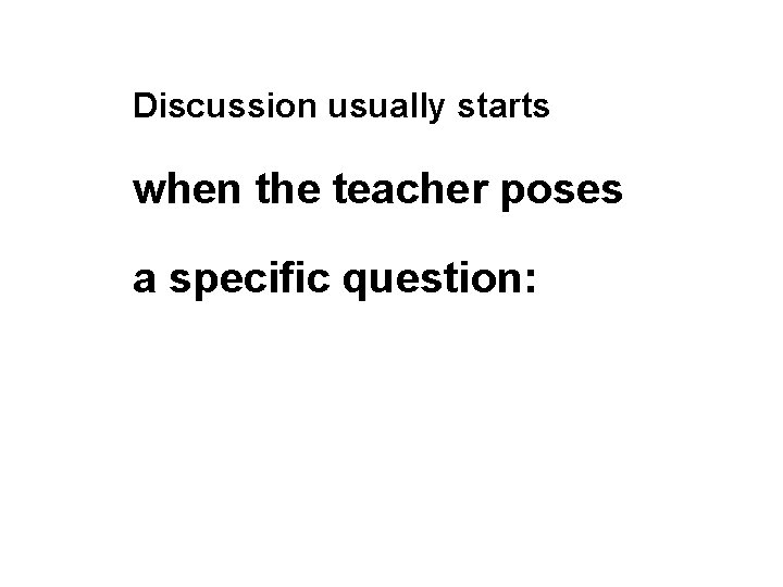 Discussion usually starts when the teacher poses a specific question: 