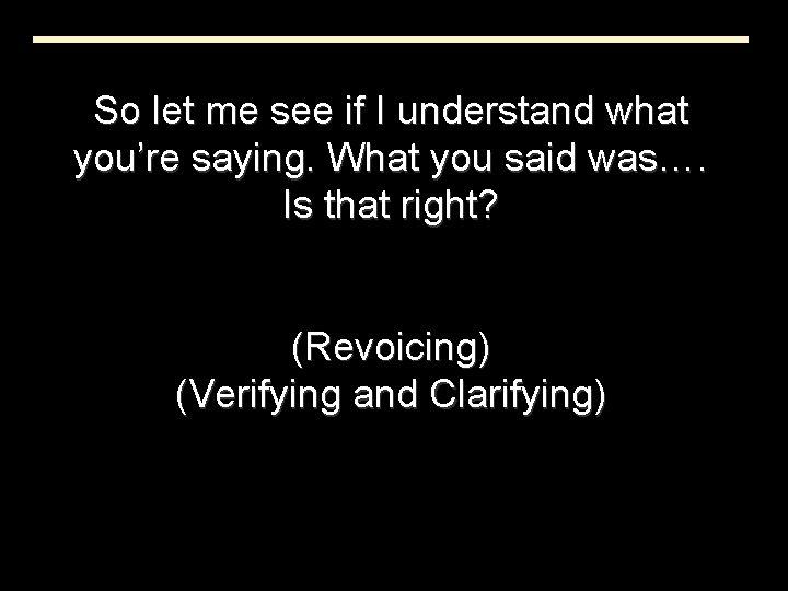 So let me see if I understand what you’re saying. What you said was….