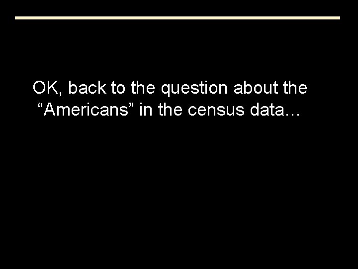 OK, back to the question about the “Americans” in the census data… 