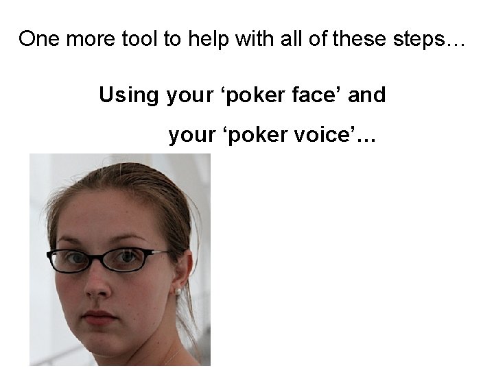One more tool to help with all of these steps… Using your ‘poker face’