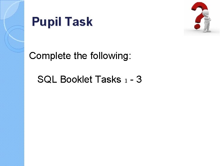 Pupil Task Complete the following: SQL Booklet Tasks 1 - 3 