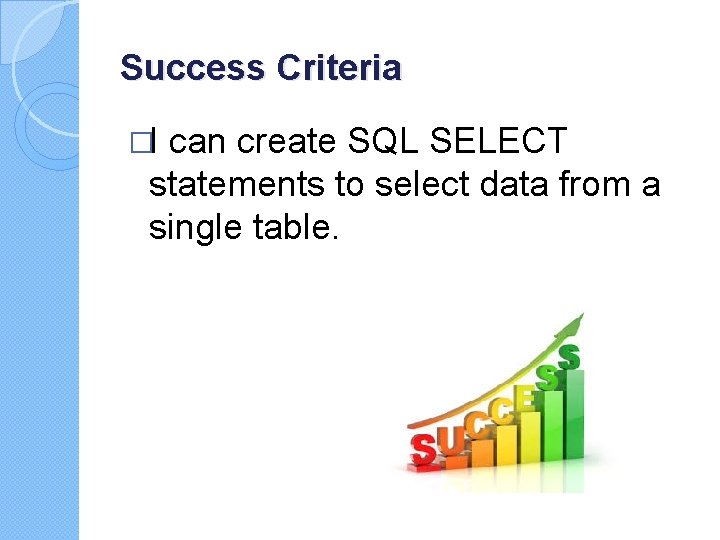 Success Criteria �I can create SQL SELECT statements to select data from a single