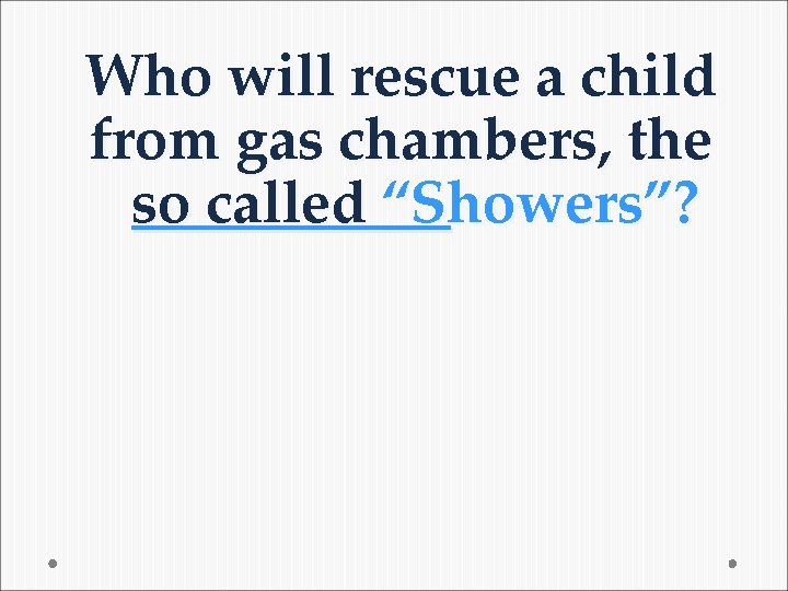 Who will rescue a child from gas chambers, the so called “Showers”? 