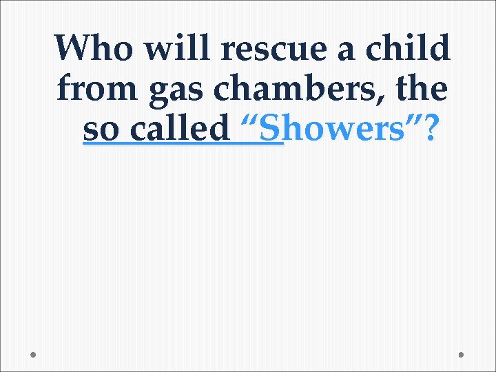 Who will rescue a child from gas chambers, the so called “Showers”? Who will rescue a child from gas chambers, the so called “Showers”?