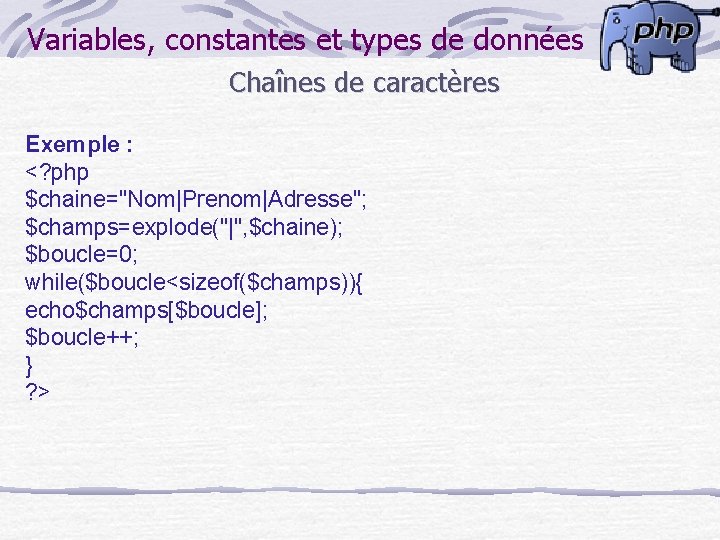 Variables, constantes et types de données Chaînes de caractères Exemple : <? php $chaine="Nom|Prenom|Adresse";