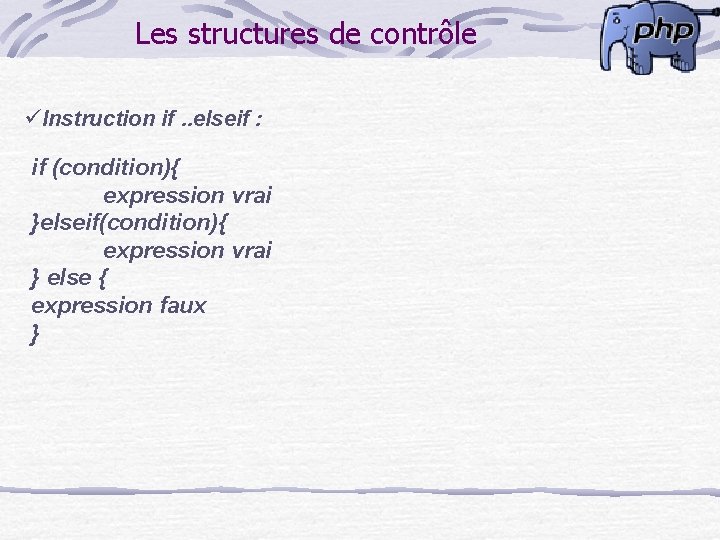 Les structures de contrôle üInstruction if. . elseif : if (condition){ expression vrai }elseif(condition){