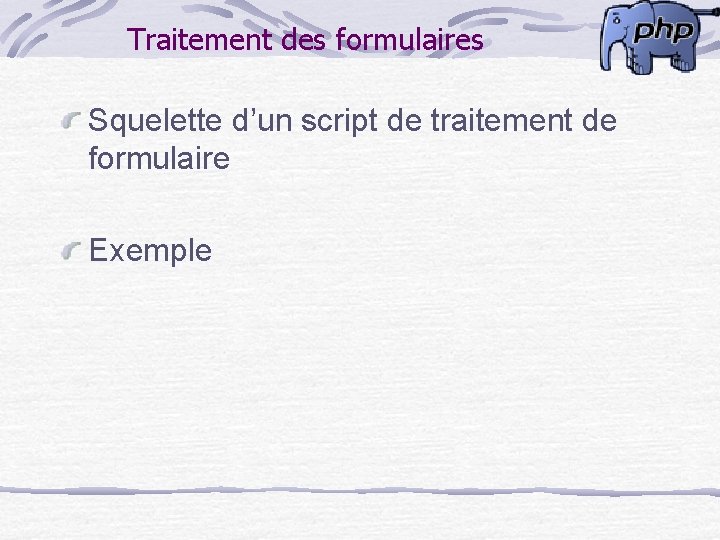 Traitement des formulaires Squelette d’un script de traitement de formulaire Exemple 