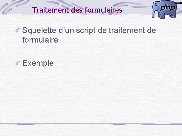 Traitement des formulaires Squelette d’un script de traitement de formulaire Exemple 