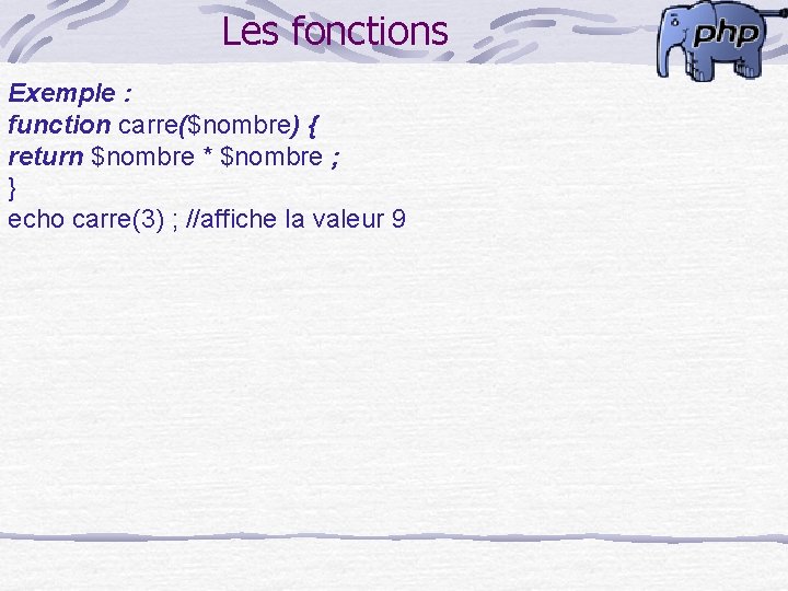 Les fonctions Exemple : function carre($nombre) { return $nombre * $nombre ; } echo