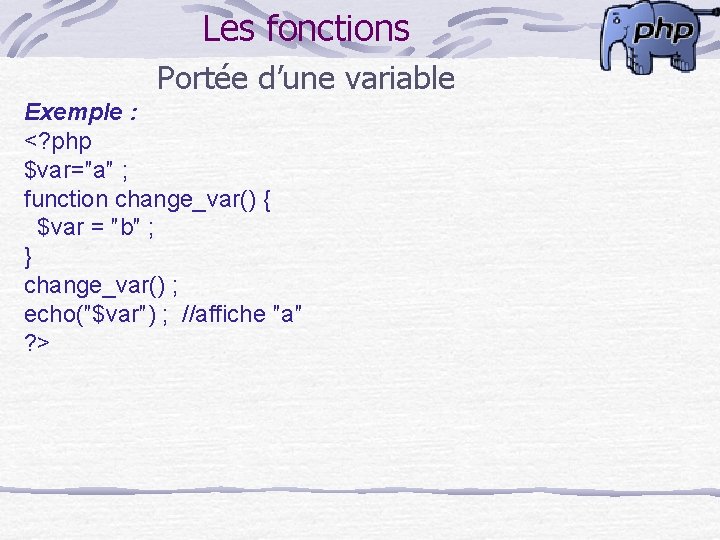 Les fonctions Portée d’une variable Exemple : <? php $var=″a″ ; function change_var() {