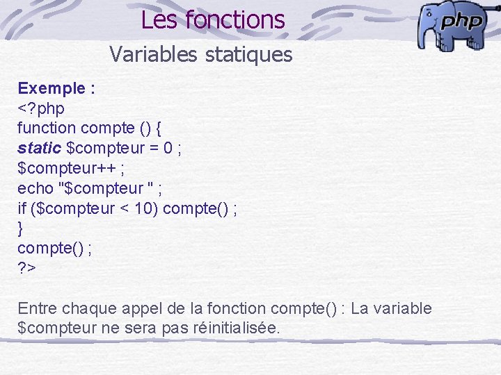 Les fonctions Variables statiques Exemple : <? php function compte () { static $compteur