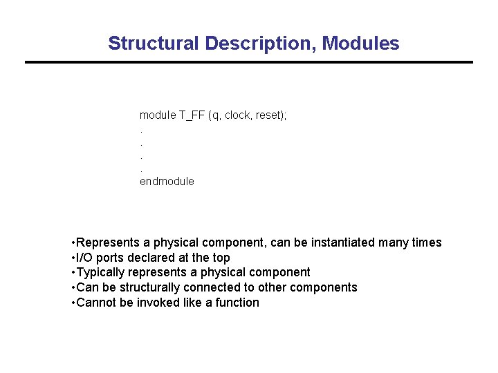 Structural Description, Modules module T_FF (q, clock, reset); . . endmodule • Represents a
