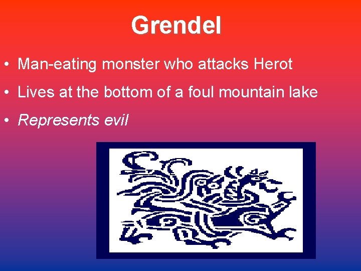 Grendel • Man-eating monster who attacks Herot • Lives at the bottom of a