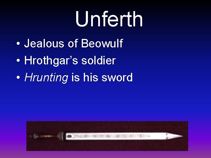 Unferth • Jealous of Beowulf • Hrothgar’s soldier • Hrunting is his sword 