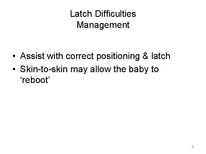 Latch Difficulties Management • Assist with correct positioning & latch • Skin-to-skin may allow