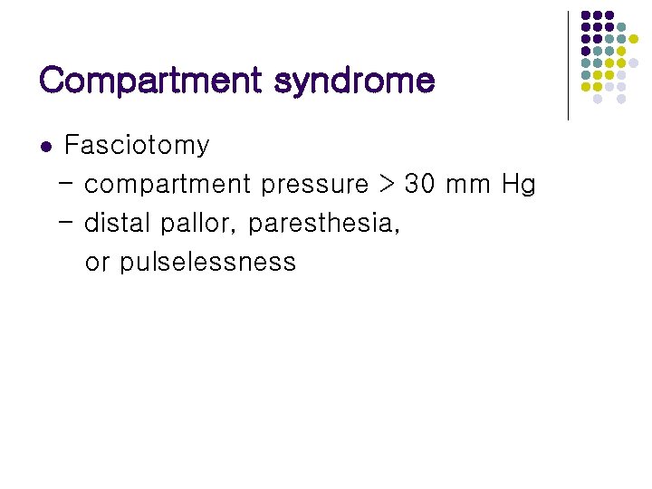 Compartment syndrome l Fasciotomy - compartment pressure > 30 mm Hg - distal pallor,