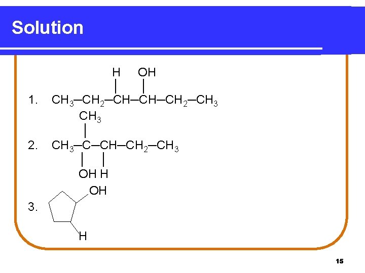 Solution 1. 2. H OH │ │ CH 3─CH 2─CH─CH─CH 2─CH 3 │ CH