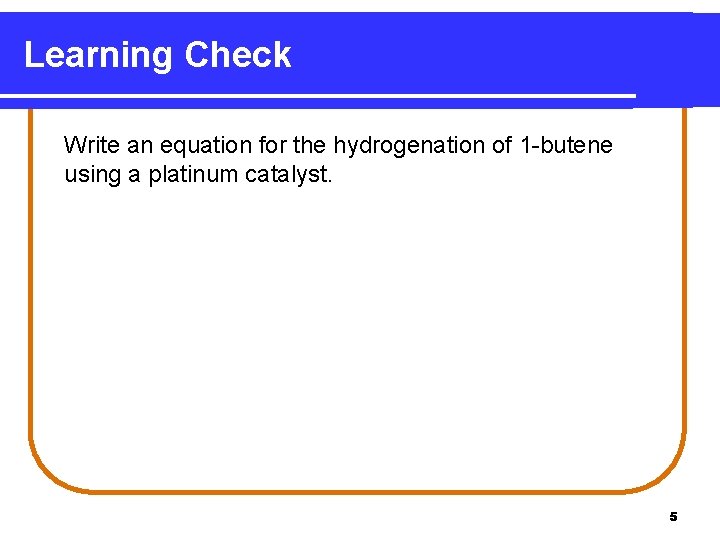 Learning Check Write an equation for the hydrogenation of 1 -butene using a platinum