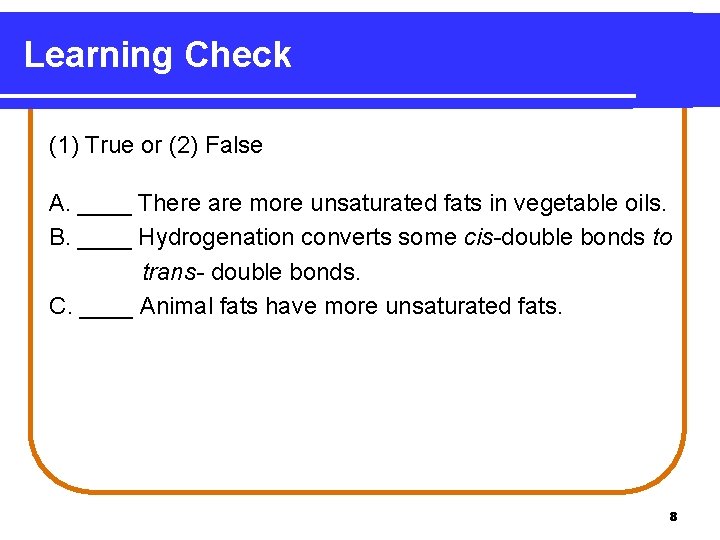 Learning Check (1) True or (2) False A. ____ There are more unsaturated fats