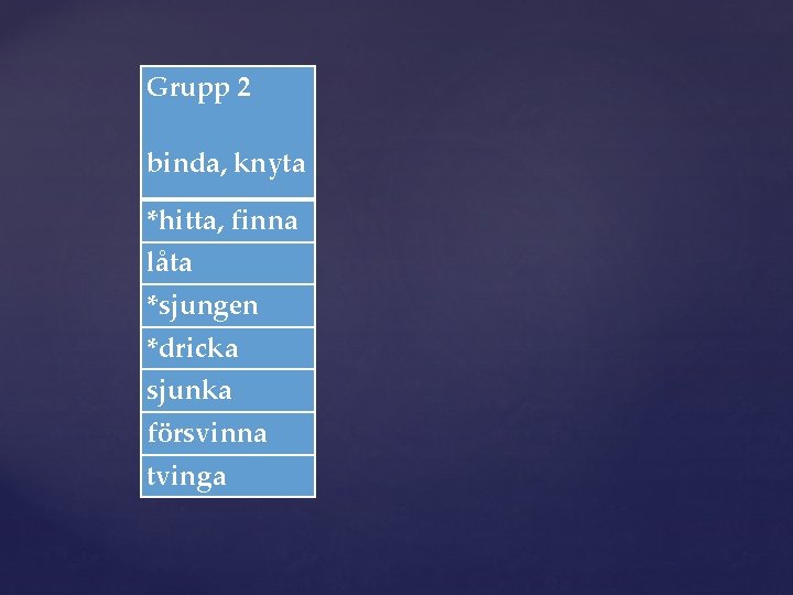 Grupp 2 binda, knyta *hitta, finna låta *sjungen *dricka sjunka försvinna tvinga 