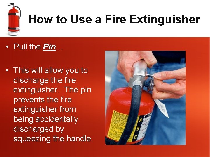 How to Use a Fire Extinguisher • Pull the Pin… • This will allow