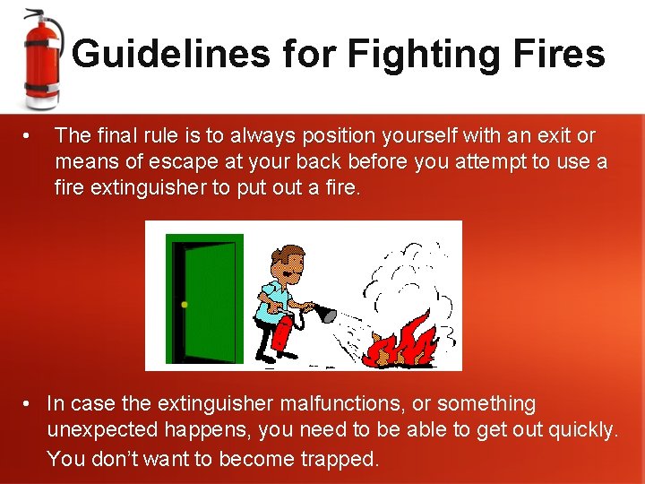 Guidelines for Fighting Fires • The final rule is to always position yourself with
