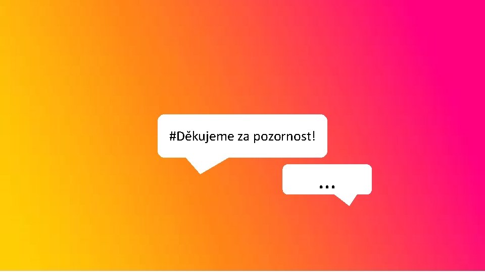 #Děkujeme za pozornost! … 