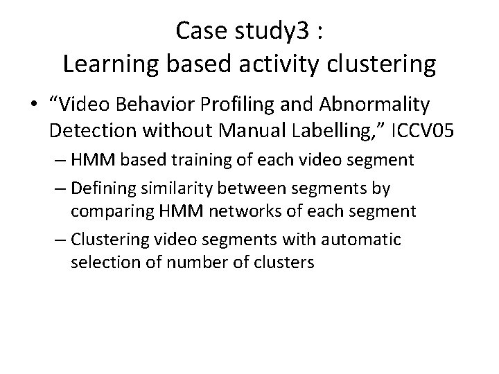 Case study 3 : Learning based activity clustering • “Video Behavior Profiling and Abnormality