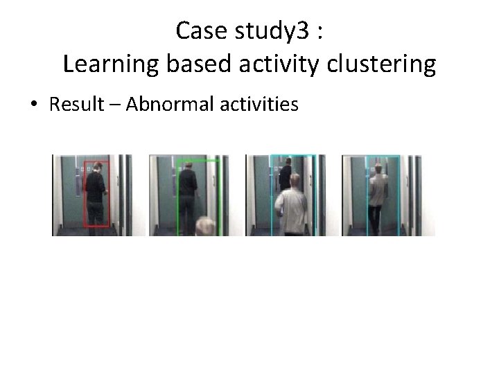 Case study 3 : Learning based activity clustering • Result – Abnormal activities 