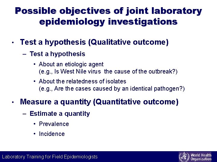 Possible objectives of joint laboratory epidemiology investigations • Test a hypothesis (Qualitative outcome) –