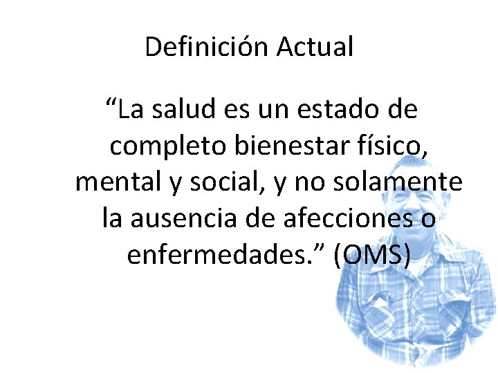 Definición Actual “La salud es un estado de completo bienestar físico, mental y social,