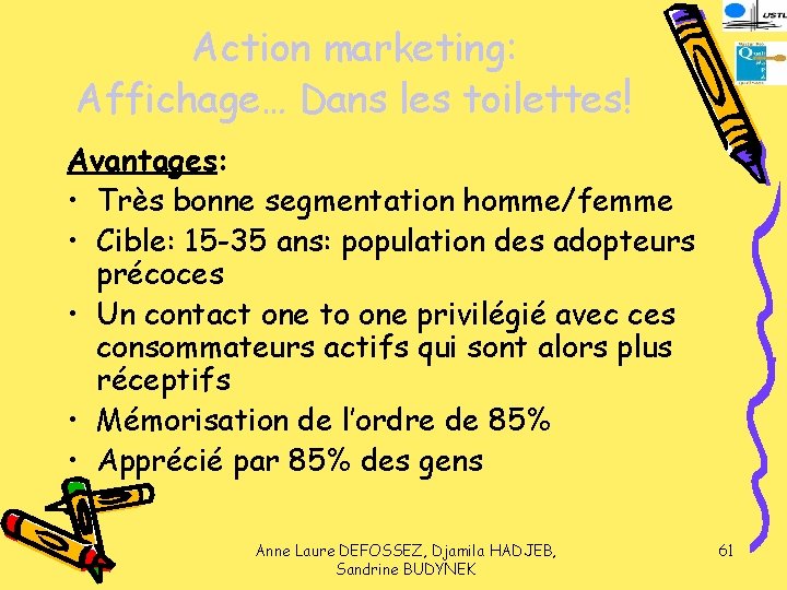 Action marketing: Affichage… Dans les toilettes! Avantages: • Très bonne segmentation homme/femme • Cible: