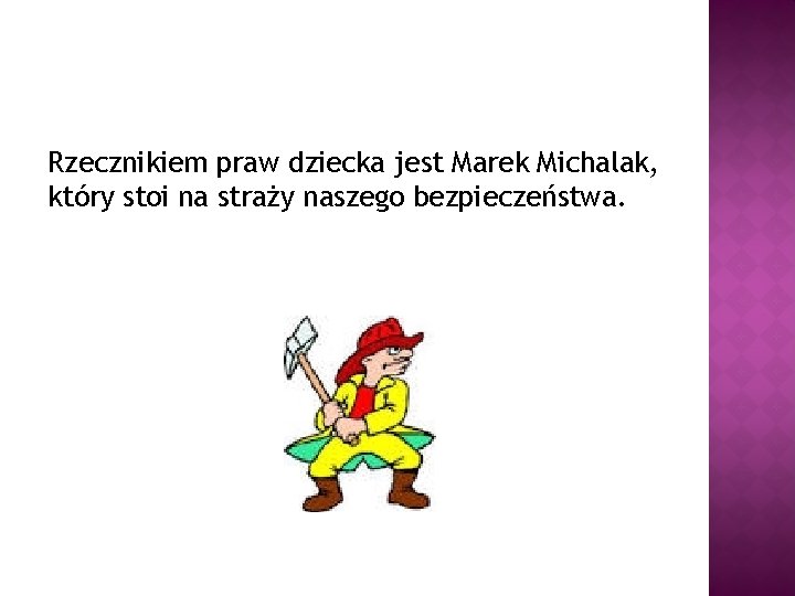 Rzecznikiem praw dziecka jest Marek Michalak, który stoi na straży naszego bezpieczeństwa. 