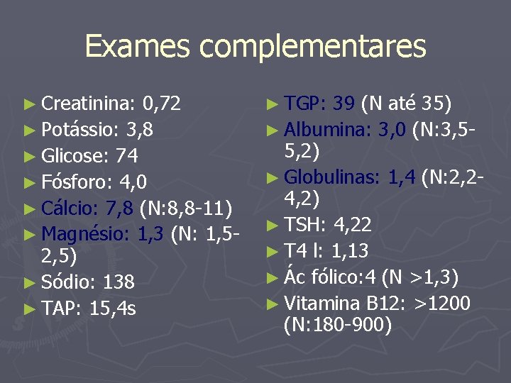 Exames complementares ► Creatinina: 0, 72 ► Potássio: 3, 8 ► Glicose: 74 ►