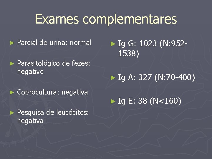 Exames complementares ► Parcial de urina: normal ► Parasitológico de fezes: negativo ► Coprocultura: