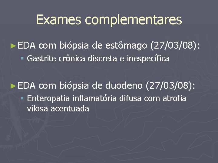 Exames complementares ► EDA com biópsia de estômago (27/03/08): § Gastrite crônica discreta e