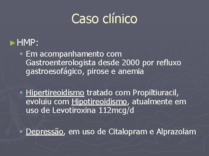 Caso clínico ► HMP: § Em acompanhamento com Gastroenterologista desde 2000 por refluxo gastroesofágico,