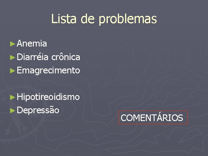 Lista de problemas ► Anemia ► Diarréia crônica ► Emagrecimento ► Hipotireoidismo ► Depressão