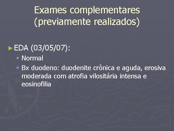 Exames complementares (previamente realizados) ► EDA (03/05/07): § Normal § Bx duodeno: duodenite crônica
