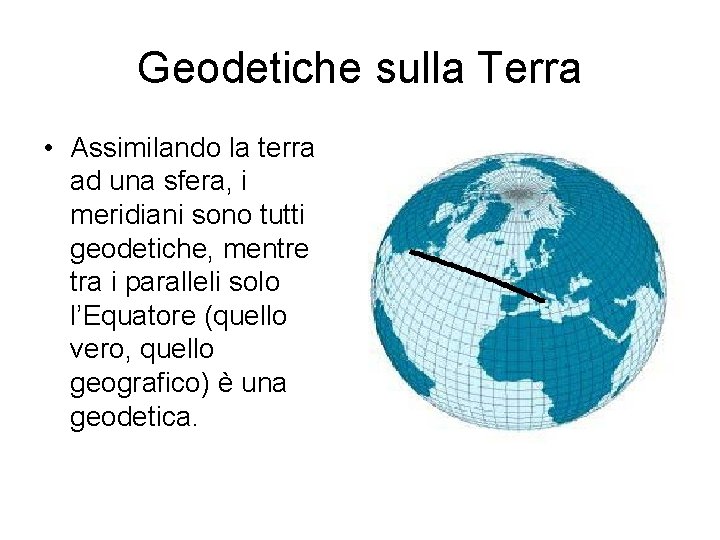 Geodetiche sulla Terra • Assimilando la terra ad una sfera, i meridiani sono tutti