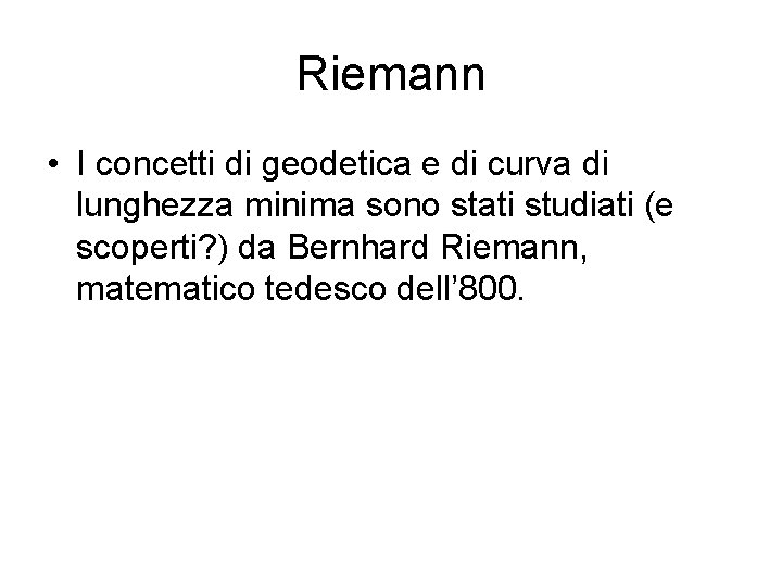 Riemann • I concetti di geodetica e di curva di lunghezza minima sono stati Riemann • I concetti di geodetica e di curva di lunghezza minima sono stati