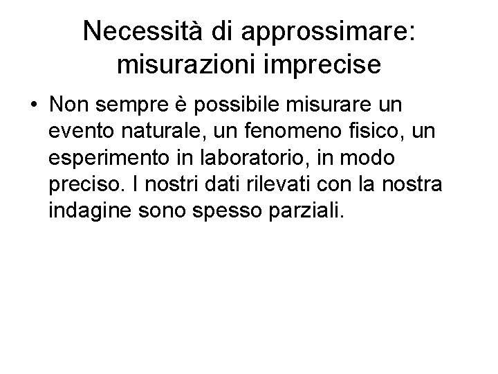 Necessità di approssimare: misurazioni imprecise • Non sempre è possibile misurare un evento naturale,